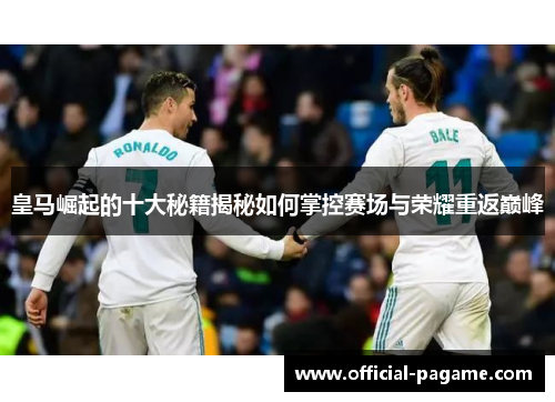 皇马崛起的十大秘籍揭秘如何掌控赛场与荣耀重返巅峰