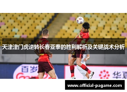 天津津门虎逆转长春亚泰的胜利解析及关键战术分析