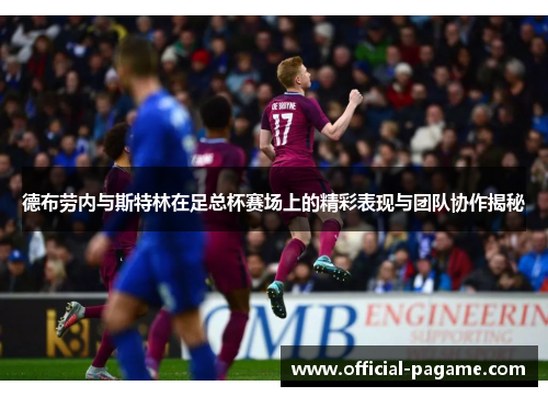 德布劳内与斯特林在足总杯赛场上的精彩表现与团队协作揭秘