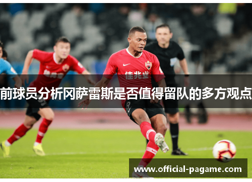 前球员分析冈萨雷斯是否值得留队的多方观点