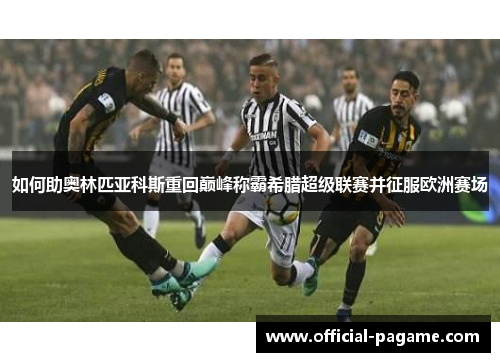 如何助奥林匹亚科斯重回巅峰称霸希腊超级联赛并征服欧洲赛场 如何助奥林匹亚科斯重回巅峰称霸希腊超级联赛并征服欧洲赛场