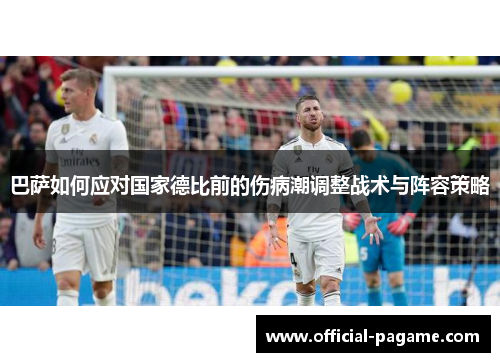 巴萨如何应对国家德比前的伤病潮调整战术与阵容策略
