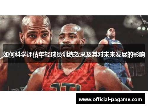 如何科学评估年轻球员训练效果及其对未来发展的影响