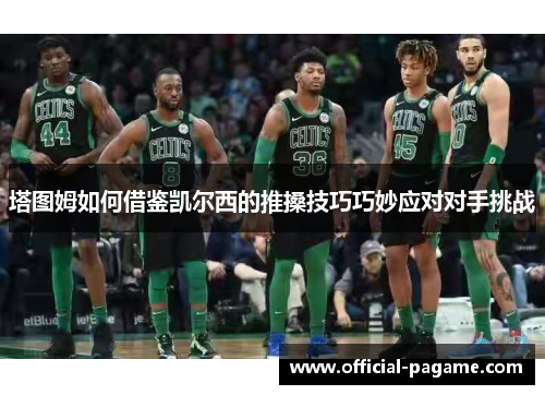 塔图姆如何借鉴凯尔西的推搡技巧巧妙应对对手挑战