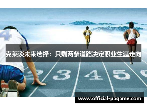 克莱谈未来选择：只剩两条道路决定职业生涯走向