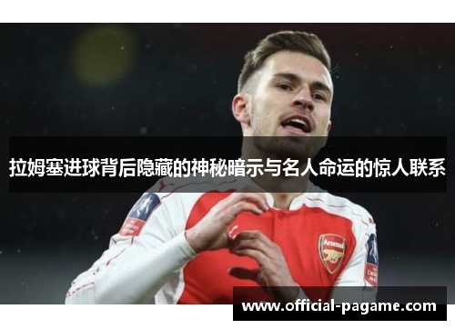 拉姆塞进球背后隐藏的神秘暗示与名人命运的惊人联系