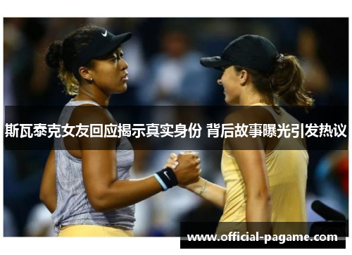 斯瓦泰克女友回应揭示真实身份 背后故事曝光引发热议