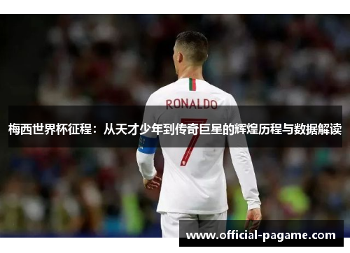 梅西世界杯征程:从天才少年到传奇巨星的辉煌历程与数据解读 梅西世界杯征程:从天才少年到传奇巨星的辉煌历程与数据解读