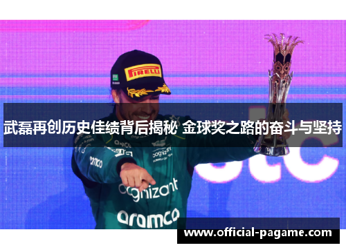武磊再创历史佳绩背后揭秘 金球奖之路的奋斗与坚持