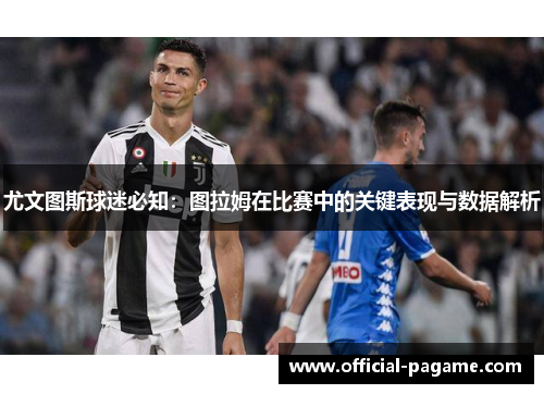 尤文图斯球迷必知：图拉姆在比赛中的关键表现与数据解析
