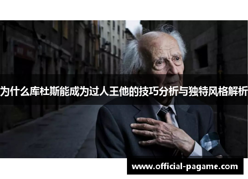为什么库杜斯能成为过人王他的技巧分析与独特风格解析