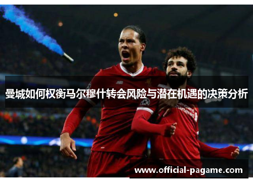 曼城如何权衡马尔穆什转会风险与潜在机遇的决策分析