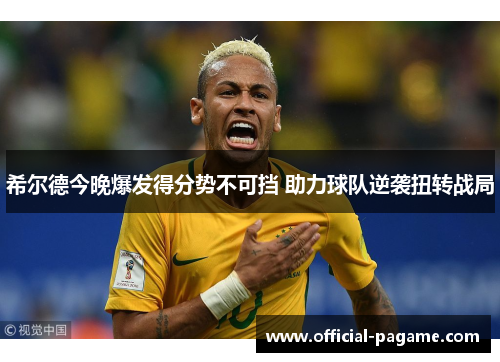 希尔德今晚爆发得分势不可挡 助力球队逆袭扭转战局