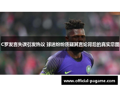 C罗发言失误引发热议 球迷纷纷质疑其言论背后的真实意图