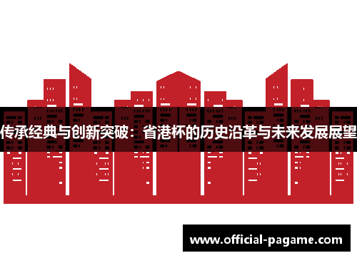 传承经典与创新突破:省港杯的历史沿革与未来发展展望 传承经典与创新突破:省港杯的历史沿革与未来发展展望