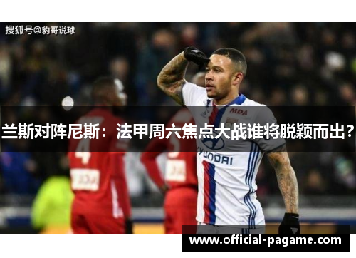 兰斯对阵尼斯：法甲周六焦点大战谁将脱颖而出？