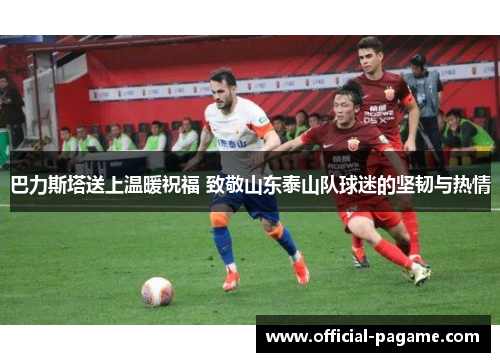 巴力斯塔送上温暖祝福 致敬山东泰山队球迷的坚韧与热情