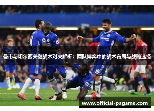 曼市与切尔西关键战术对决解析：两队博弈中的战术布局与战略选择