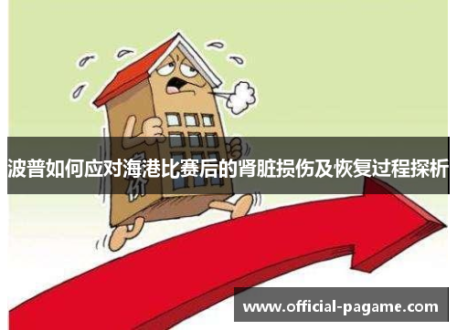 波普如何应对海港比赛后的肾脏损伤及恢复过程探析 波普如何应对海港比赛后的肾脏损伤及恢复过程探析
