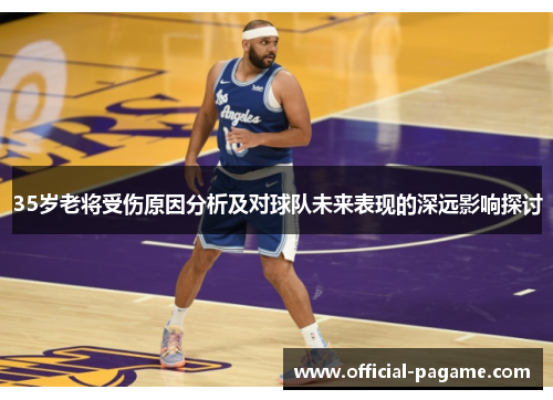 35岁老将受伤原因分析及对球队未来表现的深远影响探讨