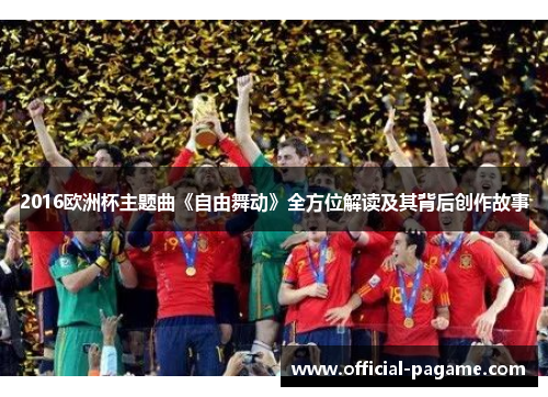 2016欧洲杯主题曲《自由舞动》全方位解读及其背后创作故事