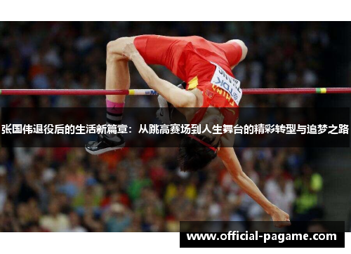 张国伟退役后的生活新篇章：从跳高赛场到人生舞台的精彩转型与追梦之路