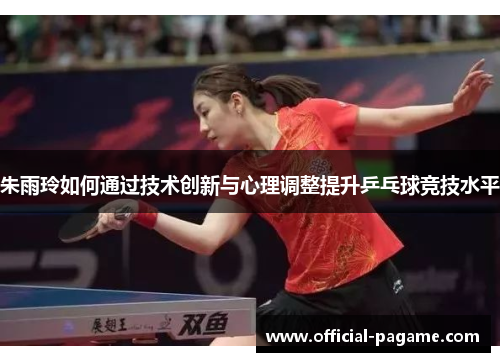 朱雨玲如何通过技术创新与心理调整提升乒乓球竞技水平