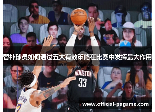 替补球员如何通过五大有效策略在比赛中发挥最大作用