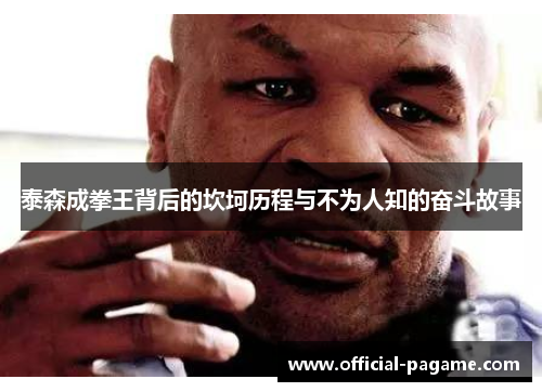 泰森成拳王背后的坎坷历程与不为人知的奋斗故事