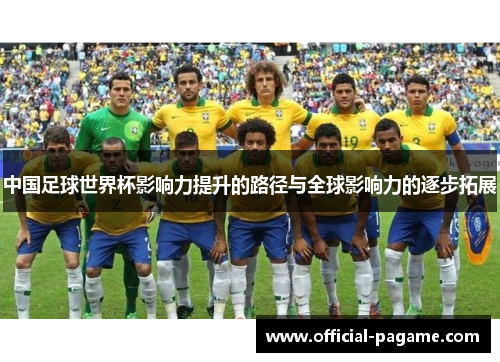 中国足球世界杯影响力提升的路径与全球影响力的逐步拓展 中国足球世界杯影响力提升的路径与全球影响力的逐步拓展