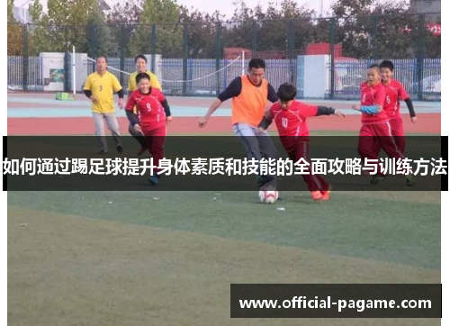 如何通过踢足球提升身体素质和技能的全面攻略与训练方法