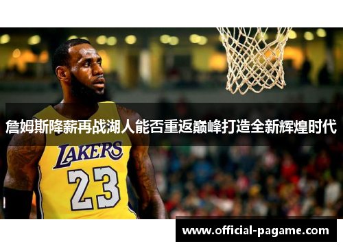 詹姆斯降薪再战湖人能否重返巅峰打造全新辉煌时代