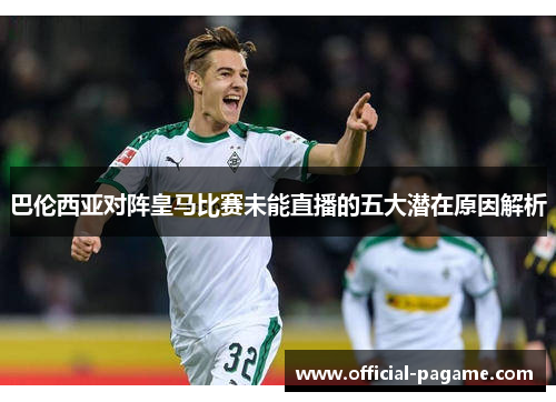 巴伦西亚对阵皇马比赛未能直播的五大潜在原因解析