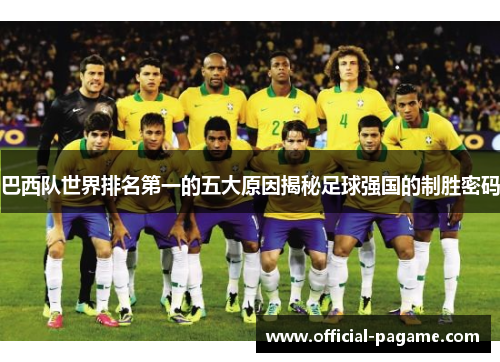 巴西队世界排名第一的五大原因揭秘足球强国的制胜密码