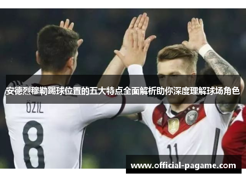 安德烈穆勒踢球位置的五大特点全面解析助你深度理解球场角色