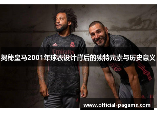揭秘皇马2001年球衣设计背后的独特元素与历史意义