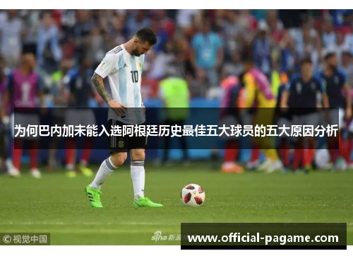 为何巴内加未能入选阿根廷历史最佳五大球员的五大原因分析