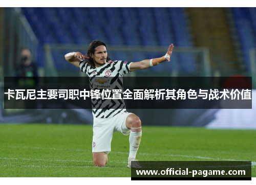 卡瓦尼主要司职中锋位置全面解析其角色与战术价值
