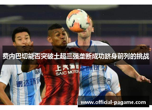 费内巴切能否突破土超三强垄断成功跻身前列的挑战