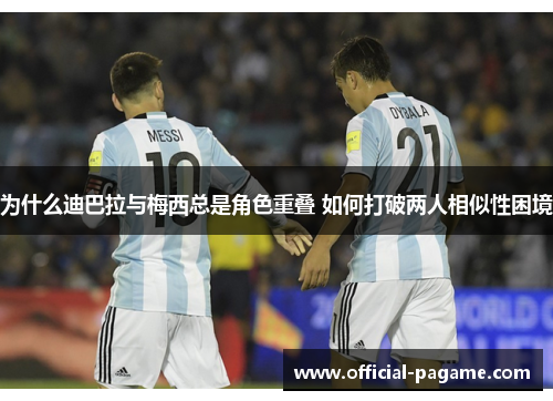 为什么迪巴拉与梅西总是角色重叠 如何打破两人相似性困境