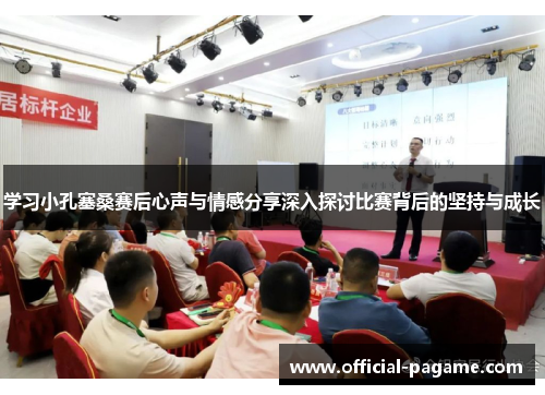 学习小孔塞桑赛后心声与情感分享深入探讨比赛背后的坚持与成长