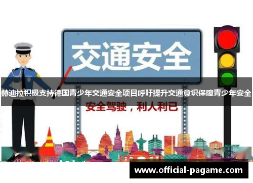 赫迪拉积极支持德国青少年交通安全项目呼吁提升交通意识保障青少年安全