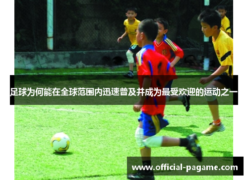 足球为何能在全球范围内迅速普及并成为最受欢迎的运动之一