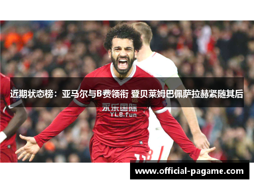 近期状态榜：亚马尔与B费领衔 登贝莱姆巴佩萨拉赫紧随其后