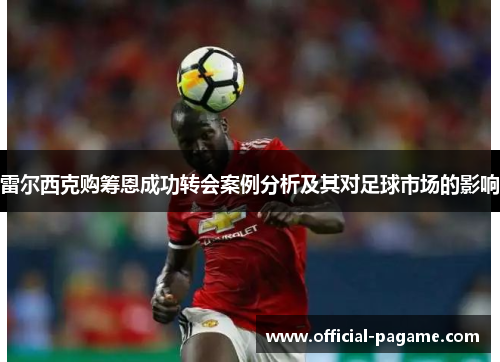 雷尔西克购筹恩成功转会案例分析及其对足球市场的影响