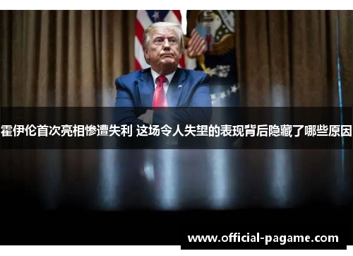 霍伊伦首次亮相惨遭失利 这场令人失望的表现背后隐藏了哪些原因