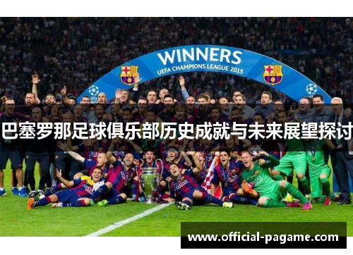 巴塞罗那足球俱乐部历史成就与未来展望探讨