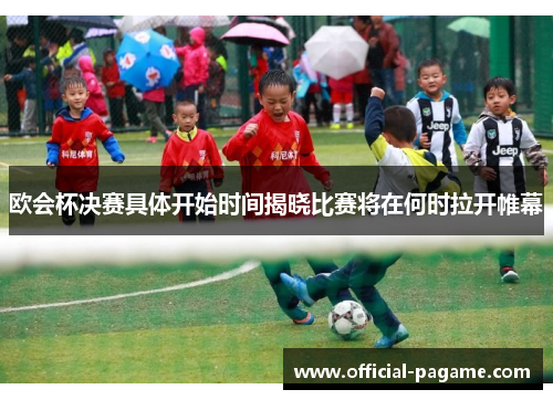 欧会杯决赛具体开始时间揭晓比赛将在何时拉开帷幕