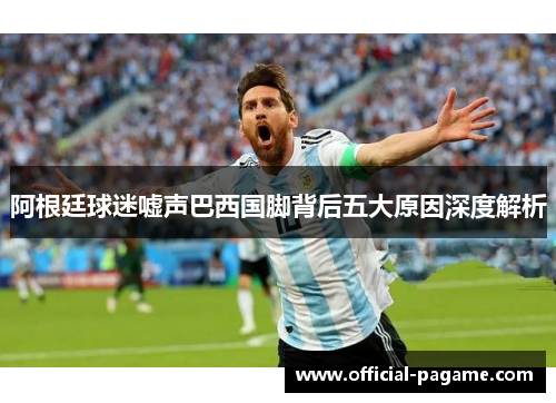 阿根廷球迷嘘声巴西国脚背后五大原因深度解析
