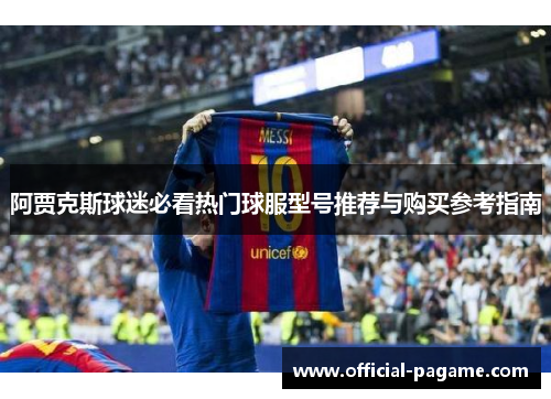 阿贾克斯球迷必看热门球服型号推荐与购买参考指南